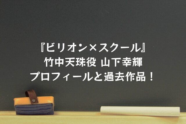 ビリオンスクール　竹中天珠　山下幸輝　プロフィール　過去作品