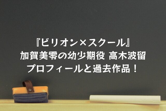 ビリオンスクール　加賀美　幼少期　子役　高木波留　プロフィール　過去作品
