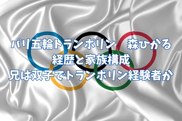 パリ五輪　オリンピック　トランポリン　森ひかる　経歴　家族　兄