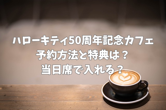 ハローキティ50周年記念カフェ　場所　どこ　期間　いつから　いつまで　予約方法　特典　当日席