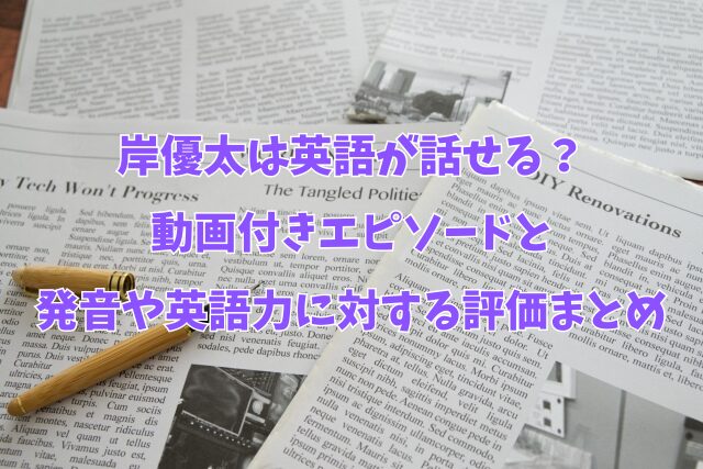 岸優太　英語話せる　発音　英語力　エピソード　動画　評価