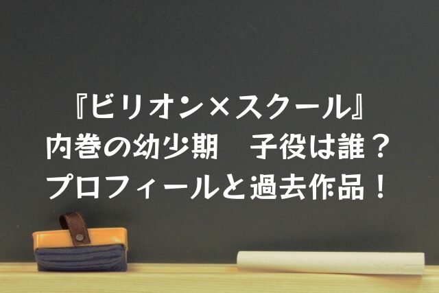 ビリオンスクール　ビリスク　内巻　幼少期　子役　過去　プロフィール　過去作品　出演作