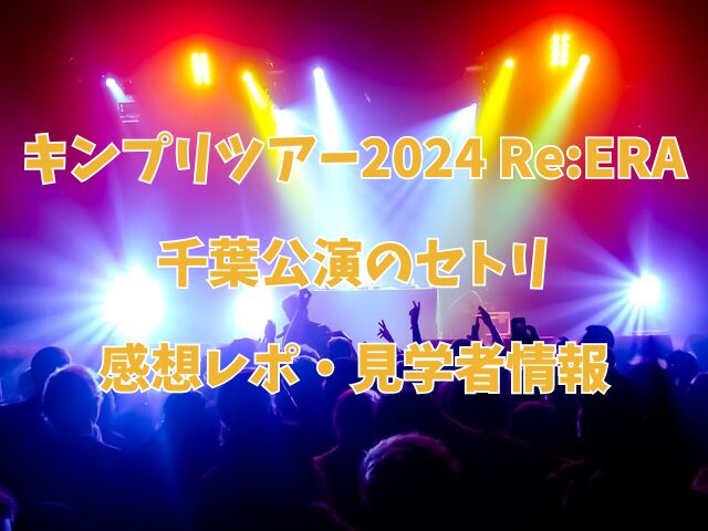 キンプリ　ツアー　2024　Re:ERA　リエラ　千葉　初日　セトリ　感想　レポ　見学