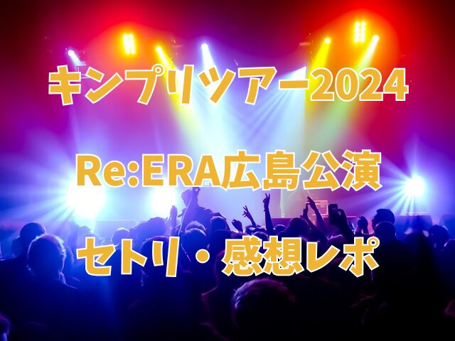 キンプリ　ツアー　2024　リエラ　広島　セトリ　感想　レポ　見学